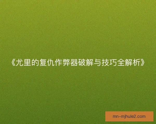 《尤里的复仇作弊器破解与技巧全解析》 《尤里的复仇作弊器破解与技巧全解析》