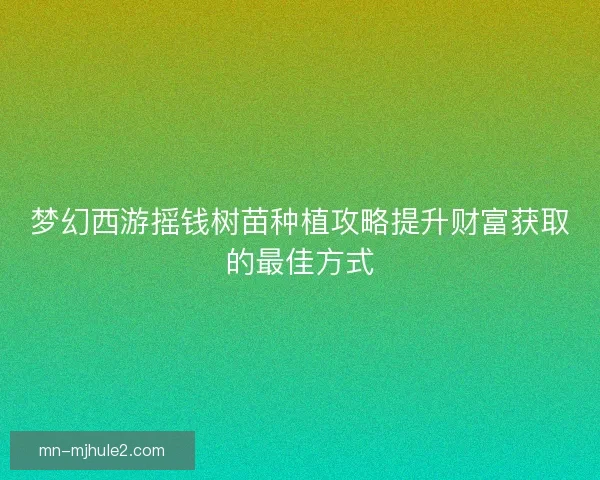 梦幻西游摇钱树苗种植攻略提升财富获取的最佳方式