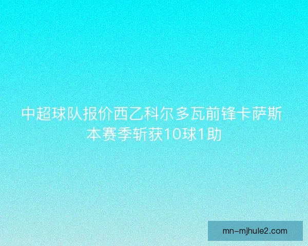 中超球队报价西乙科尔多瓦前锋卡萨斯 本赛季斩获10球1助