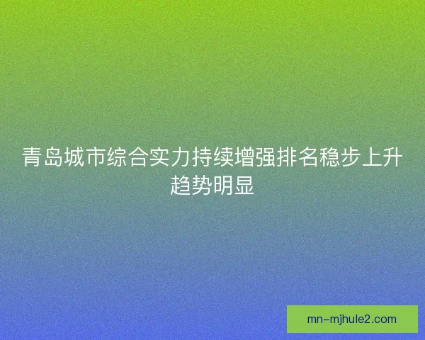青岛城市综合实力持续增强排名稳步上升趋势明显