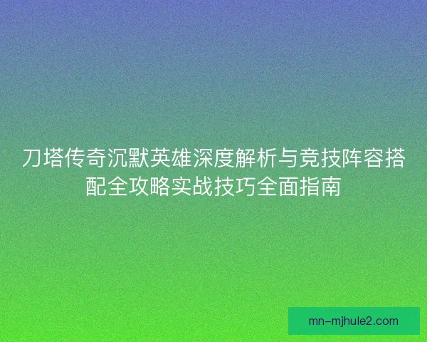 刀塔传奇沉默英雄深度解析与竞技阵容搭配全攻略实战技巧全面指南