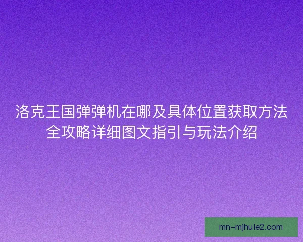 洛克王国弹弹机在哪及具体位置获取方法全攻略详细图文指引与玩法介绍